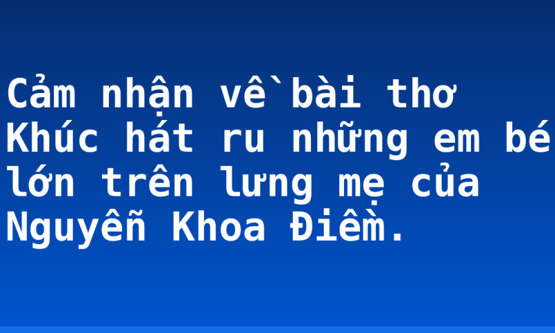 Cảm nhận về bài thơ Khúc hát ru những em bé lớn trên lưng mẹ của Nguyễn Khoa Điềm.