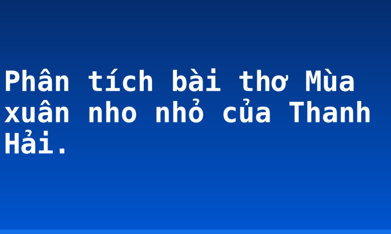 Phân tích bài thơ Mùa xuân nho nhỏ của Thanh Hải.