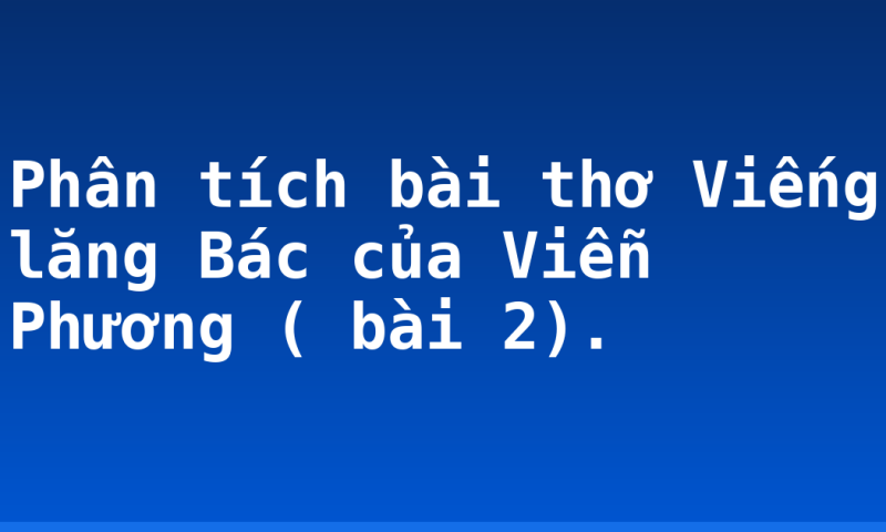Phân tích bài thơ Viếng lăng Bác của Viễn Phương ( bài 2).