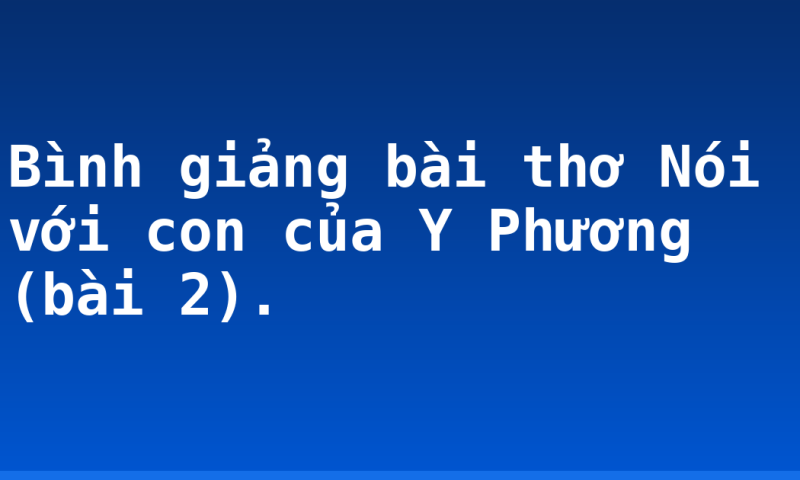 Bình giảng bài thơ Nói với con của Y Phương (bài 2).