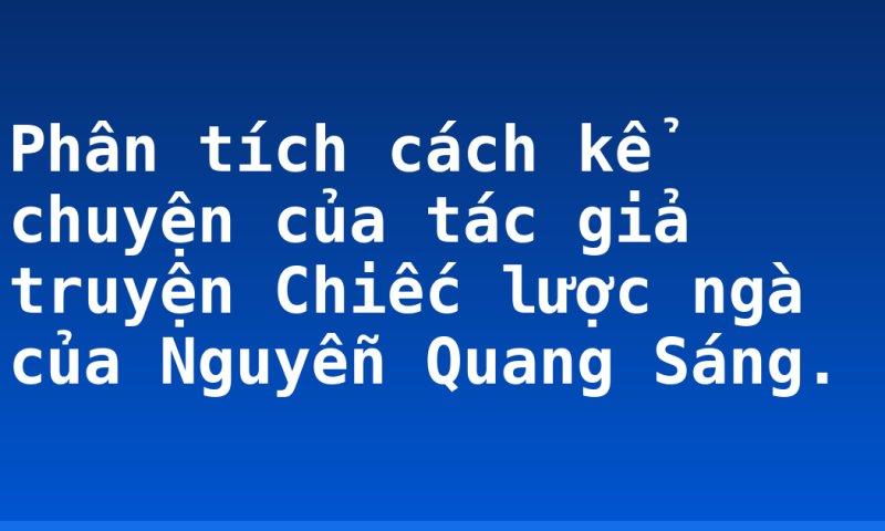 Phân tích cách kể chuyện của tác giả truyện Chiếc lược ngà của Nguyễn Quang Sáng.