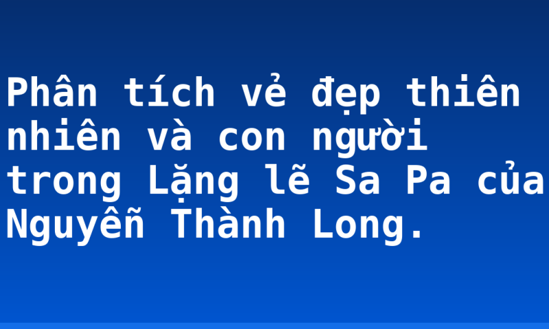 Phân tích vẻ đẹp thiên nhiên và con người trong Lặng lẽ Sa Pa của Nguyễn Thành Long.