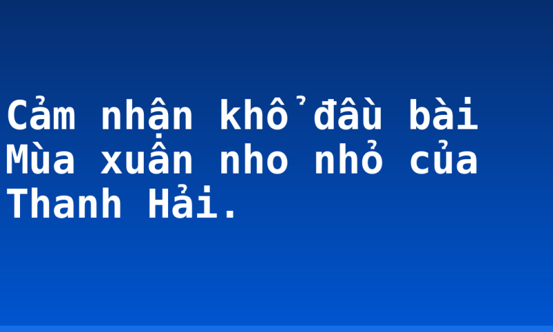 Cảm nhận khổ đầu bài Mùa xuân nho nhỏ của Thanh Hải.