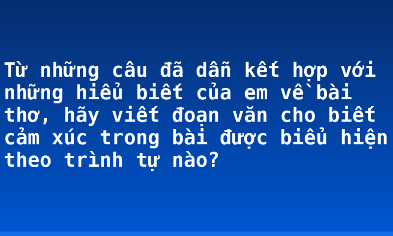 Từ những câu đã dẫn kết hợp với những hiểu biết của em về bài thơ, hãy viết đoạn văn cho biết cảm xúc trong bài được biểu hiện theo trình tự nào?