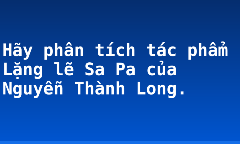 Hãy phân tích tác phẩm Lặng lẽ Sa Pa của Nguyễn Thành Long.