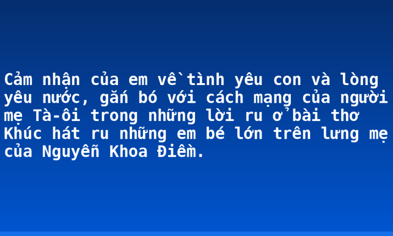 Cảm nhận của em về tình yêu con và lòng yêu nước, gắn bó với cách mạng của người mẹ Tà-ôi trong những lời ru ở bài thơ Khúc hát ru những em bé lớn trên lưng mẹ của Nguyễn Khoa Điềm.