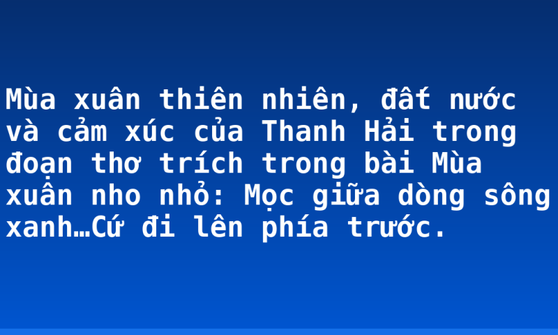 Mùa xuân thiên nhiên, đất nước và cảm xúc của Thanh Hải trong đoạn thơ trích trong bài Mùa xuân nho nhỏ: Mọc giữa dòng sông xanh…Cứ đi lên phía trước.