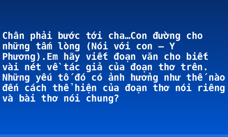 Chân phải bước tới cha…Con đường cho những tấm lòng (Nói với con – Y Phương).Em hãy viết đoạn văn cho biết vài nét về tác giả của đoạn thơ trên. Những yếu tố đó có ảnh hưởng như thế nào đến cách thể hiện của đoạn thơ nói riêng và bài thơ nói chung?