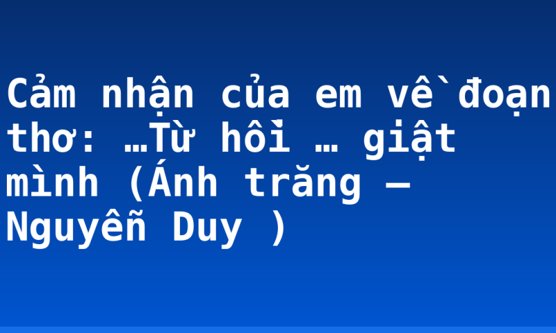 Cảm nhận của em về đoạn thơ: …Từ hồi … giật mình (Ánh trăng – Nguyễn Duy )