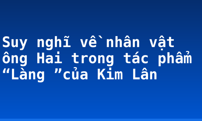 Suy nghĩ về nhân vật ông Hai trong tác phẩm “Làng ”của Kim Lân