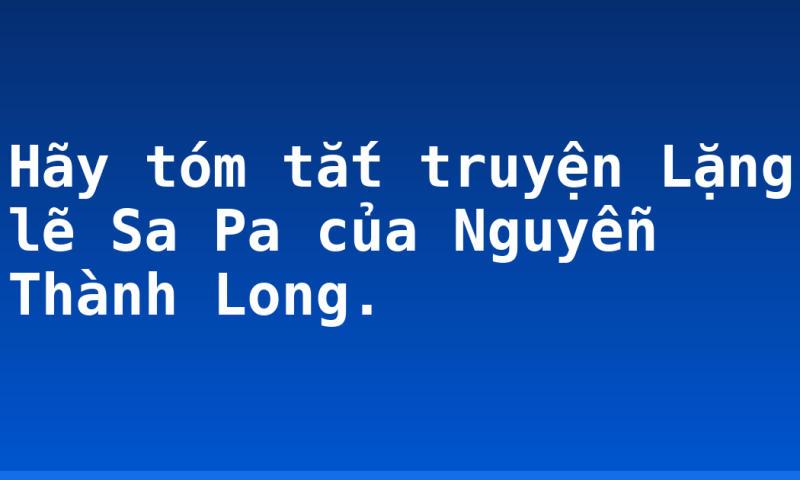 Hãy tóm tắt truyện Lặng lẽ Sa Pa của Nguyễn Thành Long.