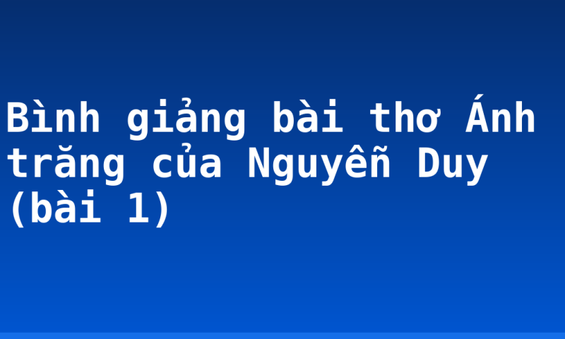 Bình giảng bài thơ Ánh trăng của Nguyễn Duy (bài 1)