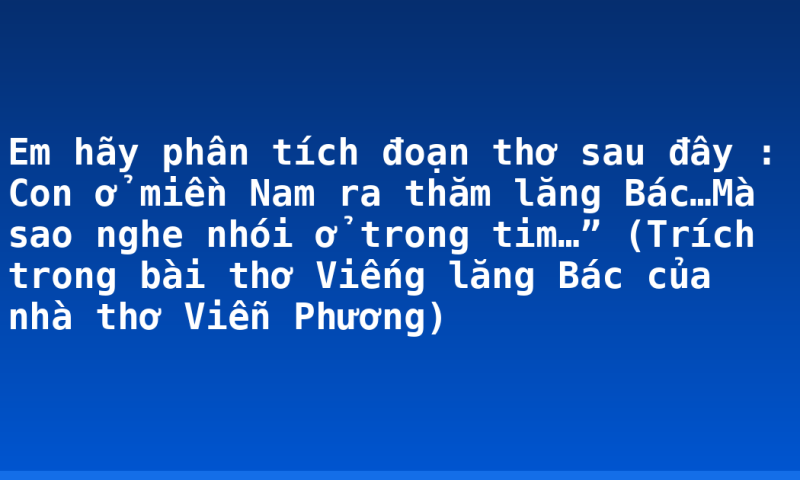 Em hãy phân tích đoạn thơ sau đây : Con ở miền Nam ra thăm lăng Bác…Mà sao nghe nhói ở trong tim…” (Trích trong bài thơ Viếng lăng Bác của nhà thơ Viễn Phương)