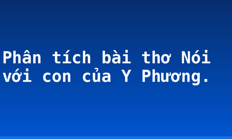 Phân tích bài thơ Nói với con của Y Phương.