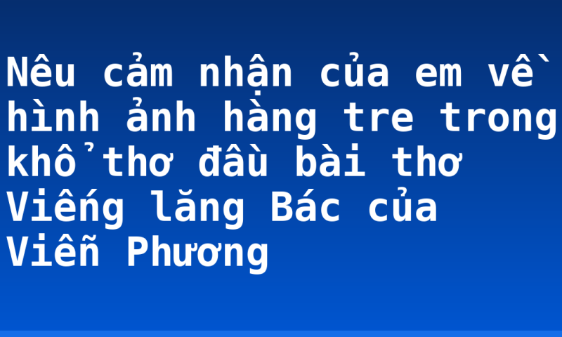 Nêu cảm nhận của em về hình ảnh hàng tre trong khổ thơ đầu bài thơ Viếng lăng Bác của Viễn Phương