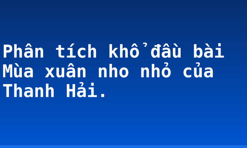 Phân tích khổ đầu bài Mùa xuân nho nhỏ của Thanh Hải.