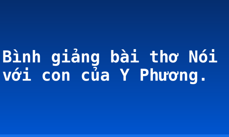 Bình giảng bài thơ Nói với con của Y Phương.