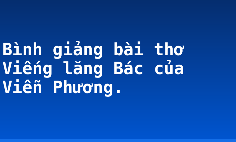Bình giảng bài thơ Viếng lăng Bác của Viễn Phương.