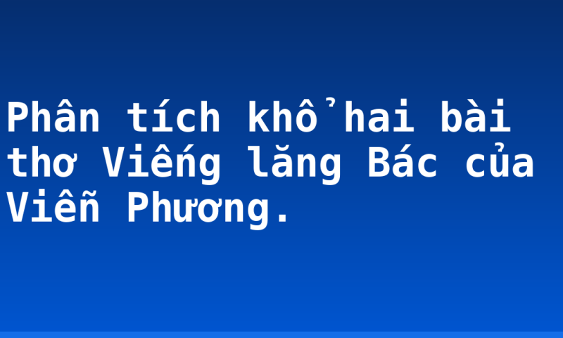 Phân tích khổ hai bài thơ Viếng lăng Bác của Viễn Phương.