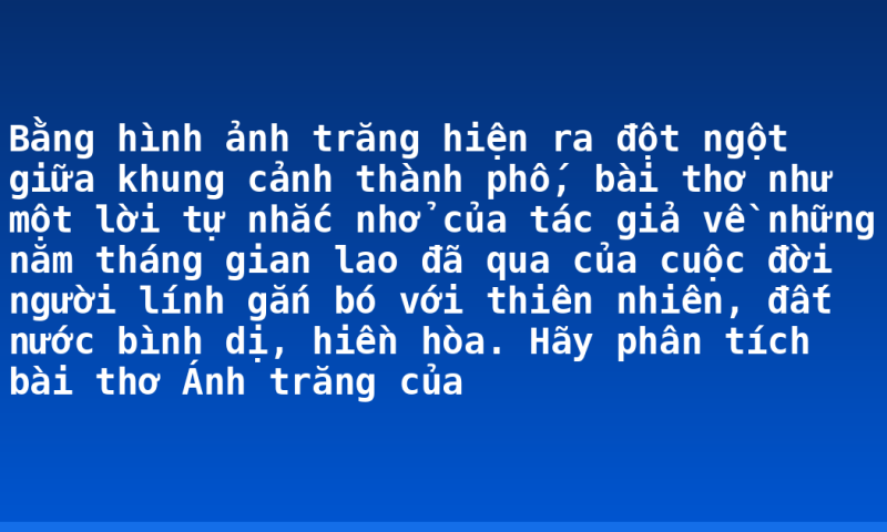 Bằng hình ảnh trăng hiện ra đột ngột giữa khung cảnh thành phố, bài thơ như một lời tự nhắc nhở của tác giả về những năm tháng gian lao đã qua của cuộc đời người lính gắn bó với thiên nhiên, đất nước bình dị, hiền hòa. Hãy phân tích bài thơ Ánh trăng của