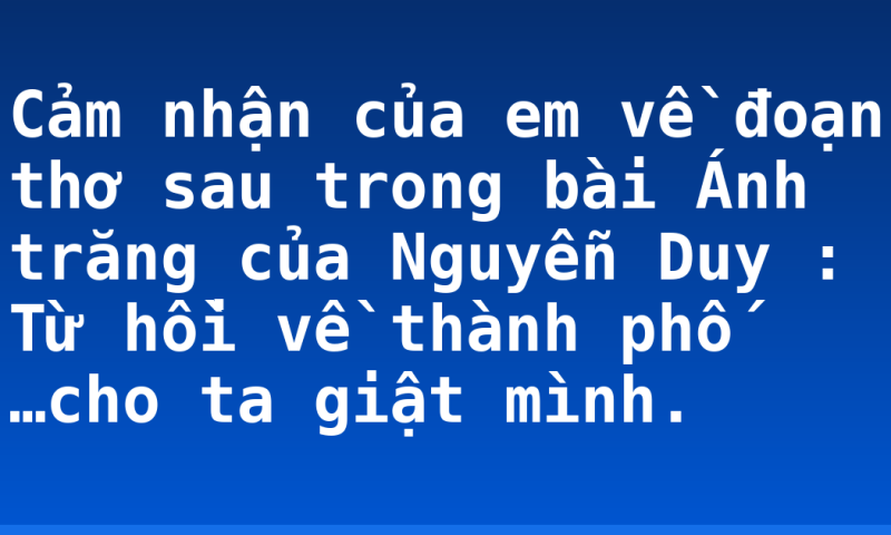 Cảm nhận của em về đoạn thơ sau trong bài Ánh trăng của Nguyễn Duy : Từ hồi về thành phố …cho ta giật mình.