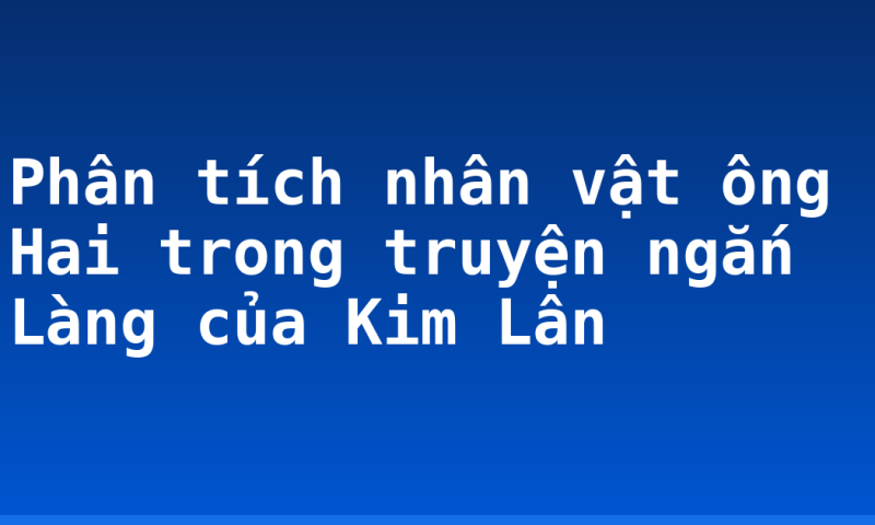 Phân tích nhân vật ông Hai trong truyện ngắn Làng của Kim Lân