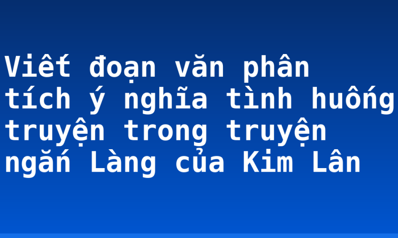 Viết đoạn văn phân tích ý nghĩa tình huống truyện trong truyện ngắn Làng của Kim Lân