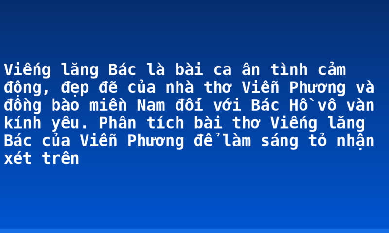 Viếng lăng Bác là bài ca ân tình cảm động, đẹp đẽ của nhà thơ Viễn Phương và đồng bào miền Nam đối với Bác Hồ vô vàn kính yêu. Phân tích bài thơ Viếng lăng Bác của Viễn Phương để làm sáng tỏ nhận xét trên