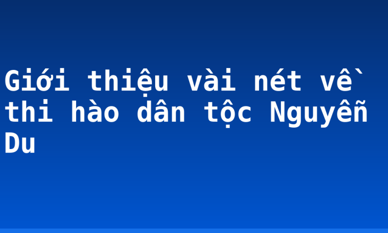Giới thiệu vài nét về thi hào dân tộc Nguyễn Du