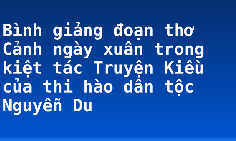Bình giảng đoạn thơ Cảnh ngày xuân trong kiệt tác Truyện Kiều của thi hào dân tộc Nguyễn Du