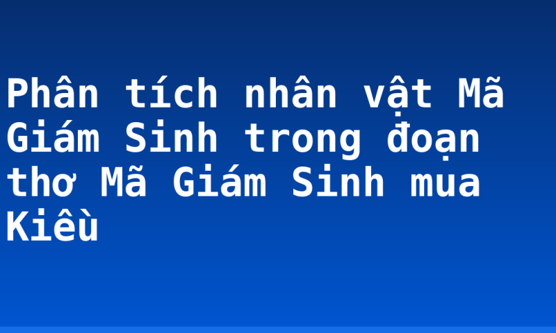 Phân tích nhân vật Mã Giám Sinh trong đoạn thơ Mã Giám Sinh mua Kiều