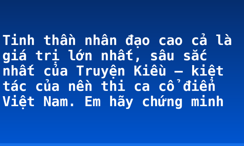 Tinh thần nhân đạo cao cả là giá trị lớn nhất, sâu sắc nhất của Truyện Kiều – kiệt tác của nền thi ca cổ điển Việt Nam. Em hãy chứng minh