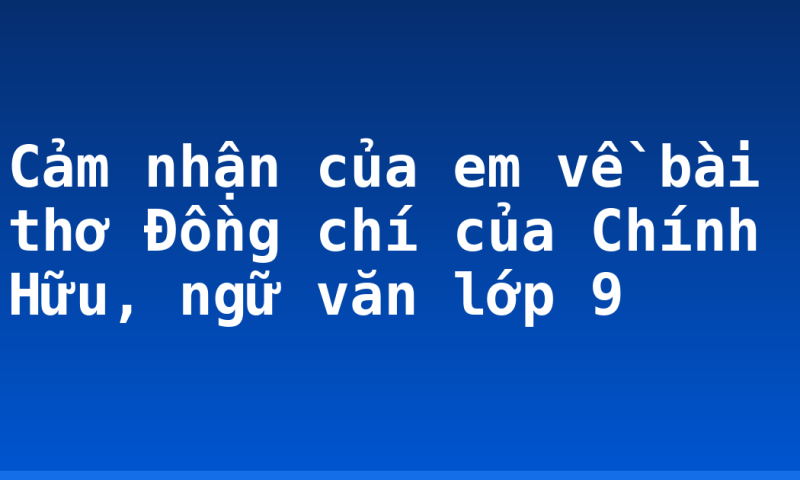 Cảm nhận của em về bài thơ Đồng chí của Chính Hữu, ngữ văn lớp 9
