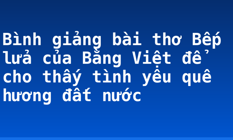 Bình giảng bài thơ Bếp lửa của Bằng Việt để cho thấy tình yêu quê hương đất nước
