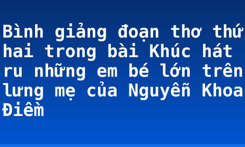 Bình giảng đoạn thơ thứ hai trong bài Khúc hát ru những em bé lớn trên lưng mẹ của Nguyễn Khoa Điềm