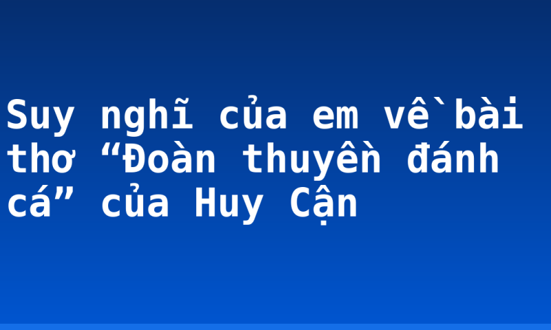 Suy nghĩ của em về bài thơ “Đoàn thuyền đánh cá” của Huy Cận