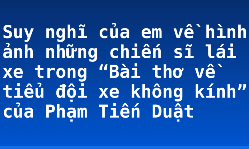 Suy nghĩ của em về hình ảnh những chiến sĩ lái xe trong “Bài thơ về tiểu đội xe không kính” của Phạm Tiến Duật