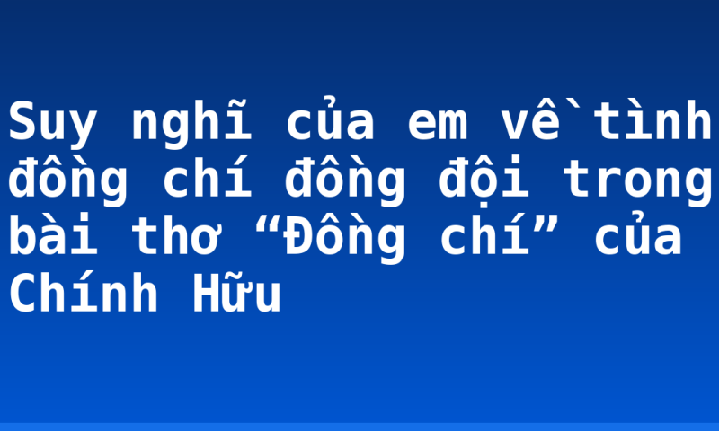 Suy nghĩ của em về tình đồng chí đồng đội trong bài thơ “Đồng chí” của Chính Hữu