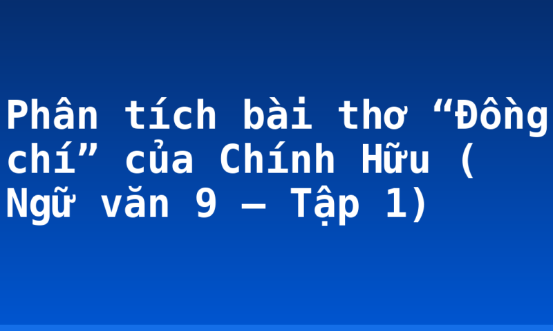 Phân tích bài thơ “Đồng chí” của Chính Hữu ( Ngữ văn 9 – Tập 1)