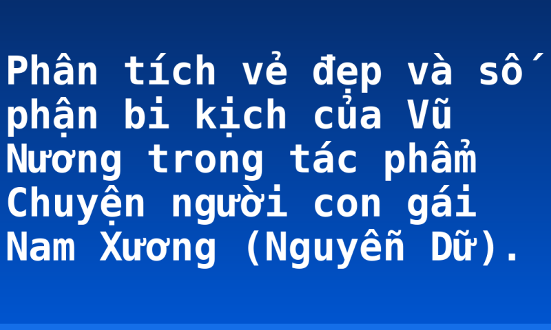 Phân tích vẻ đẹp và số phận bi kịch của Vũ Nương trong tác phẩm Chuyện người con gái Nam Xương (Nguyễn Dữ).