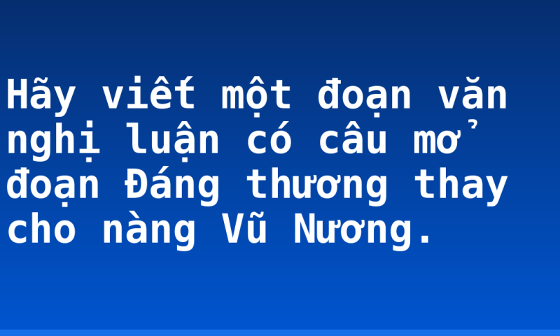 Hãy viết một đoạn văn nghị luận có câu mở đoạn Đáng thương thay cho nàng Vũ Nương.