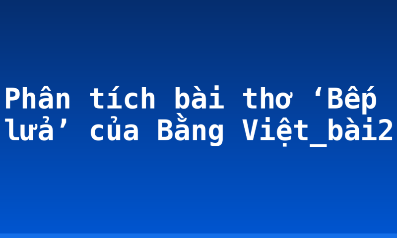 Phân tích bài thơ ‘Bếp lửa’ của Bằng Việt_bài2