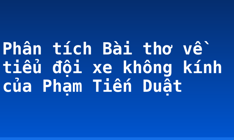 Phân tích Bài thơ về tiểu đội xe không kính của Phạm Tiến Duật