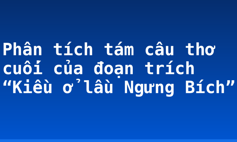 Phân tích tám câu thơ cuối của đoạn trích “Kiều ở lầu Ngưng Bích”