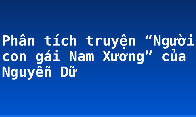 Phân tích truyện “Người con gái Nam Xương” của Nguyễn Dữ