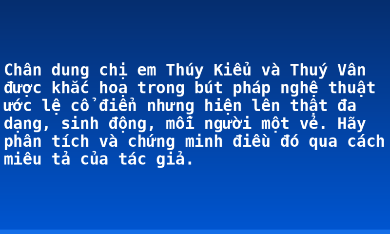 Chân dung chị em Thúy Kiểu và Thuý Vân được khắc hoạ trong bút pháp nghệ thuật ước lệ cổ điển nhưng hiện lên thật đa dạng, sinh động, mỗi người một vẻ. Hãy phân tích và chứng minh điều đó qua cách miêu tả của tác giả.