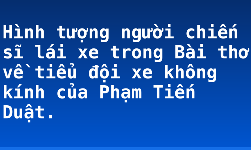 Hình tượng người chiến sĩ lái xe trong Bài thơ về tiểu đội xe không kính của Phạm Tiến Duật.