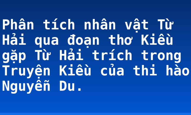 Phân tích nhân vật Từ Hải qua đoạn thơ Kiều gặp Từ Hải trích trong Truyện Kiều của thi hào Nguyễn Du.