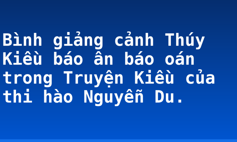 Bình giảng cảnh Thúy Kiều báo ân báo oán trong Truyện Kiều của thi hào Nguyễn Du.