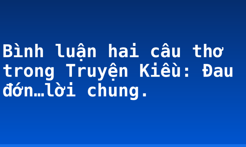 Bình luận hai câu thơ trong Truyện Kiều: Đau đớn…lời chung.